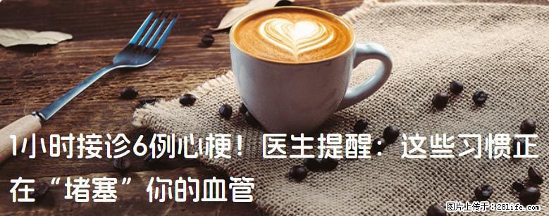 1小时接诊6例心梗！医生提醒：这些习惯正在“堵塞”你的血管 - 赤峰生活资讯 - 赤峰28生活网 chifeng.28life.net